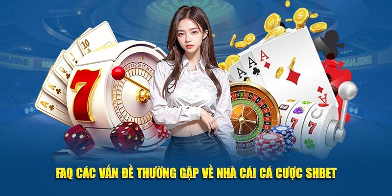 FAQ các vấn đề thường gặp về nhà cái cá cược SHBET