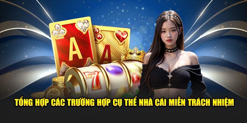 Tổng hợp các trường hợp cụ thể nhà cái miễn trách nhiệm